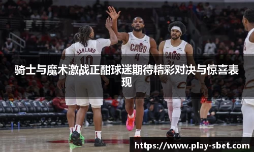 骑士与魔术激战正酣球迷期待精彩对决与惊喜表现
